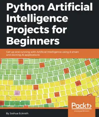 Python Artificial Intelligence Projects for Beginners - Get up and running with 8 smart and exciting AI applications by Joshua Eckroth